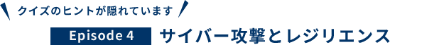 Episode 4 サイバー攻撃とレジリエンス